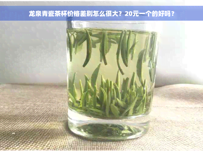 龙泉青瓷茶杯价格差别怎么很大？20元一个的好吗？