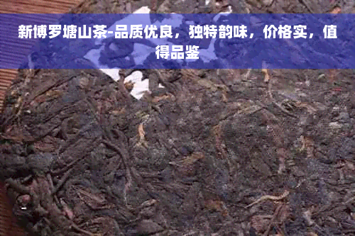 新博罗塘山茶-品质优良，独特韵味，价格实，值得品鉴