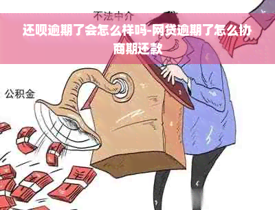 还呗逾期了会怎么样吗-网贷逾期了怎么协商期还款