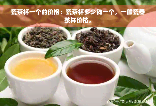 瓷茶杯一个的价格：瓷茶杯多少钱一个，一般瓷器茶杯价格。