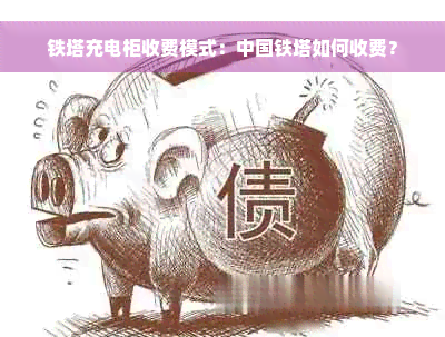 铁塔充电柜收费模式：中国铁塔如何收费？