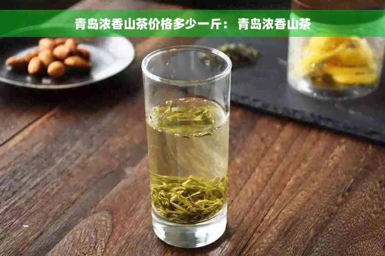 青岛浓香山茶价格多少一斤： 青岛浓香山茶