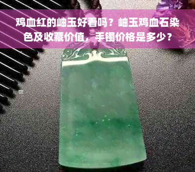 鸡血红的岫玉好看吗？岫玉鸡血石染色及收藏价值，手镯价格是多少？