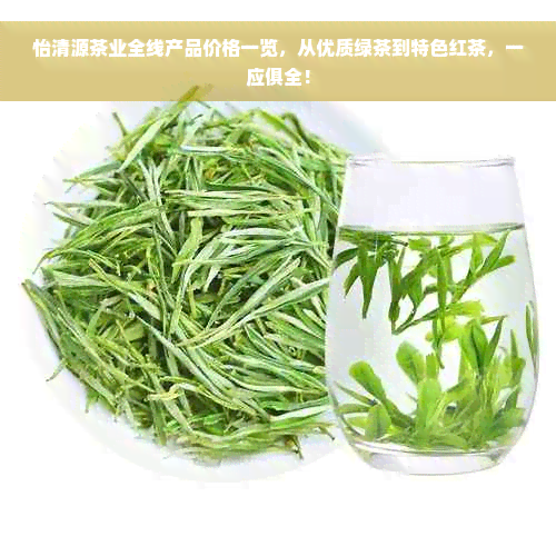 怡清源茶业全线产品价格一览，从优质绿茶到特色红茶，一应俱全！