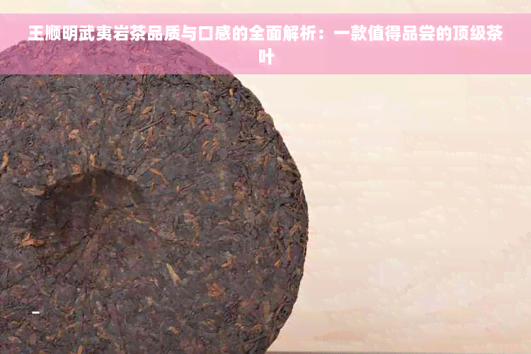 王顺明武夷岩茶品质与口感的全面解析：一款值得品尝的顶级茶叶