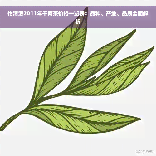 怡清源2011年干两茶价格一览表：品种、产地、品质全面解析