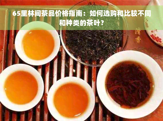 65里林间茶品价格指南：如何选购和比较不同和种类的茶叶？