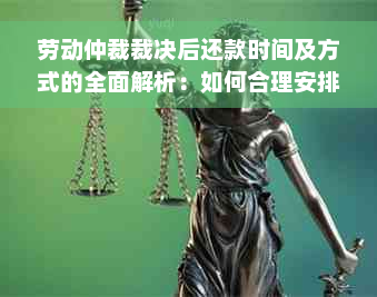 劳动仲裁裁决后还款时间及方式的全面解析：如何合理安排还款计划？