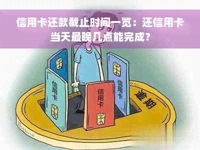 信用卡还款截止时间一览：还信用卡当天最晚几点能完成？