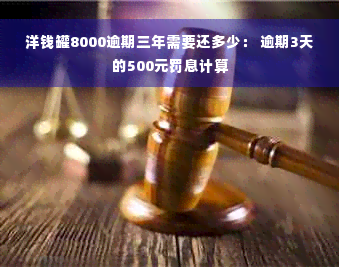 洋钱罐8000逾期三年需要还多少： 逾期3天的500元罚息计算