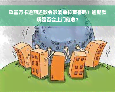 玖富万卡逾期还款会影响单位声誉吗？逾期款项是否会上门催收？