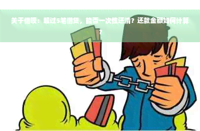 关于借呗：超过5笔借贷，能否一次性还清？还款金额如何计算？