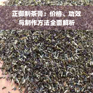 正御制茶膏：价格、功效与制作方法全面解析