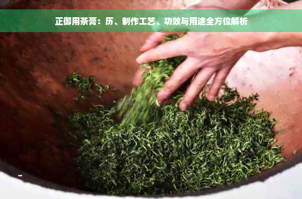 正御用茶膏：历、制作工艺、功效与用途全方位解析