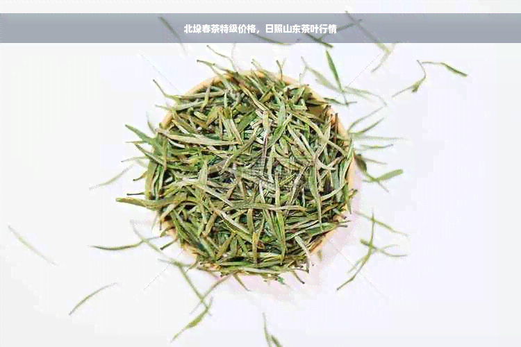 北垛春茶特级价格，日照山东茶叶行情