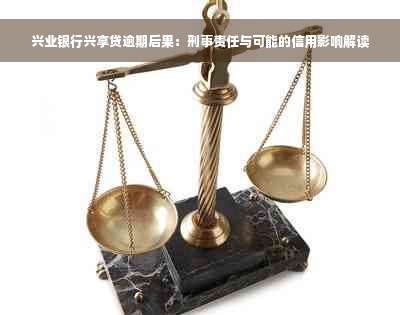 兴业银行兴享贷逾期后果：刑事责任与可能的信用影响解读