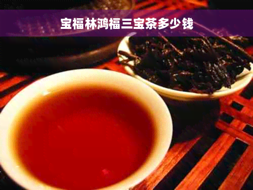 宝福林鸿福三宝茶多少钱