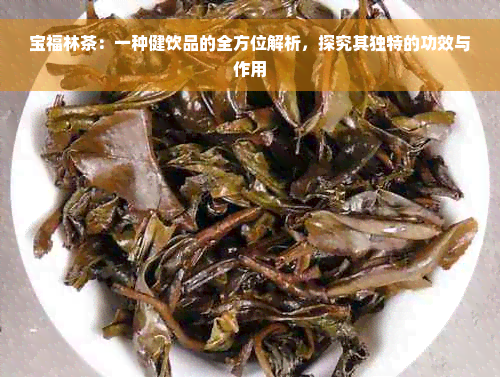 宝福林茶：一种健饮品的全方位解析，探究其独特的功效与作用