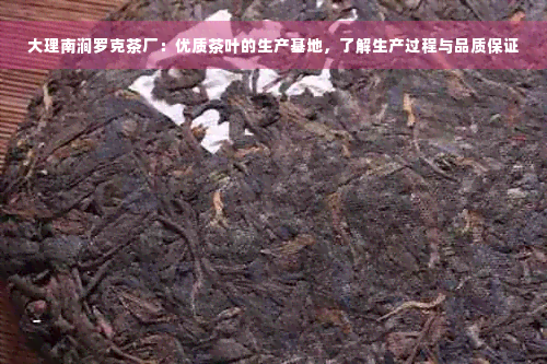 大理南涧罗克茶厂：优质茶叶的生产基地，了解生产过程与品质保证