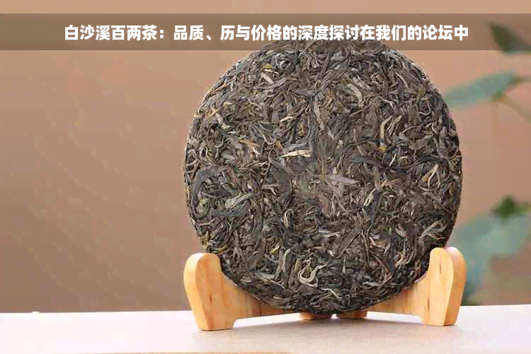 白沙溪百两茶：品质、历与价格的深度探讨在我们的论坛中