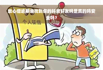 放心借逾期会找到你的抖音好友吗是真的吗安全吗？