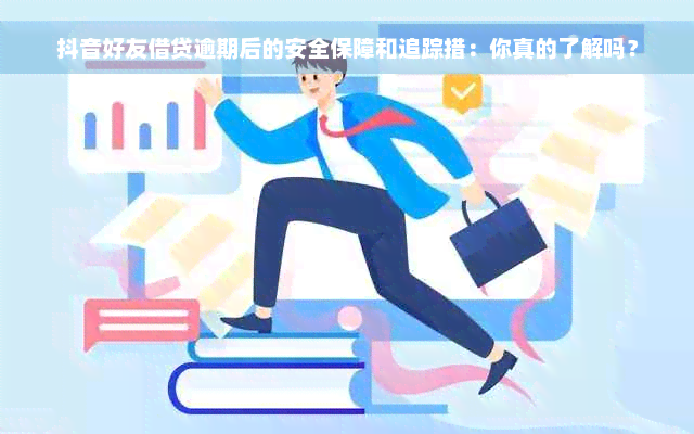 抖音好友借贷逾期后的安全保障和追踪措：你真的了解吗？