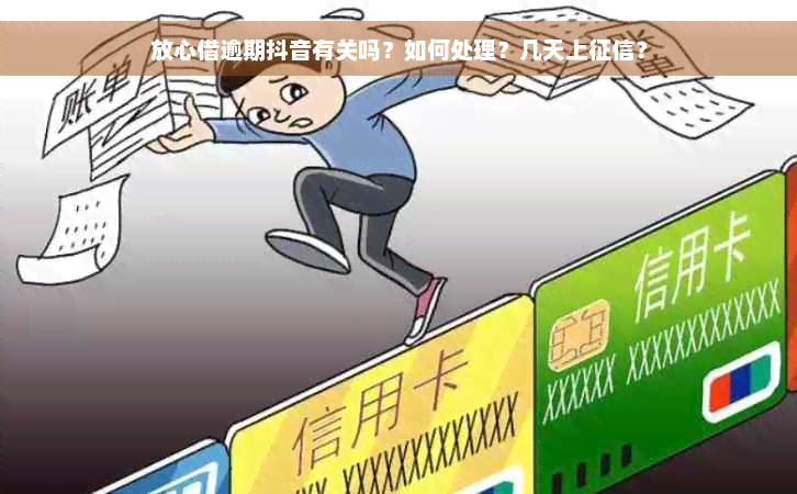 放心借逾期抖音有关吗？如何处理？几天上征信？