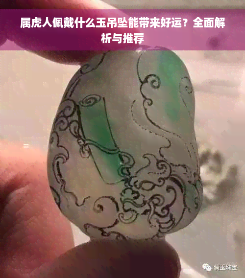 属虎人佩戴什么玉吊坠能带来好运？全面解析与推荐