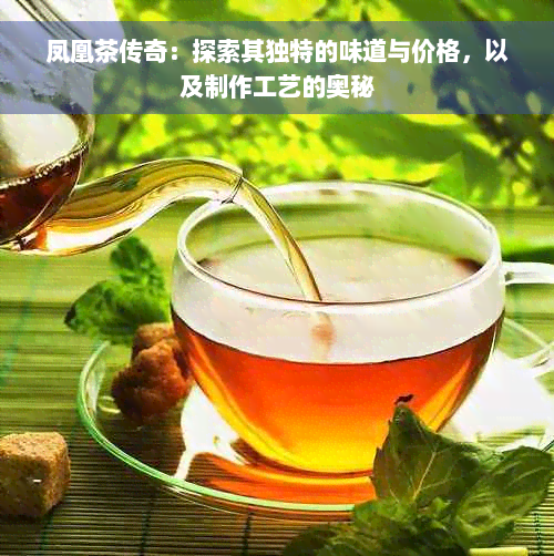 凤凰茶传奇：探索其独特的味道与价格，以及制作工艺的奥秘