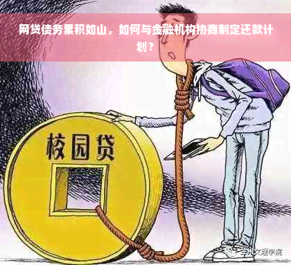 网贷债务累积如山，如何与金融机构协商制定还款计划？