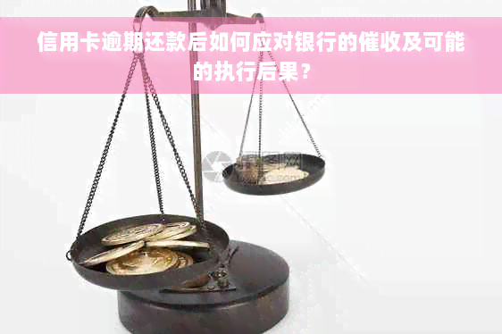 信用卡逾期还款后如何应对银行的催收及可能的执行后果？