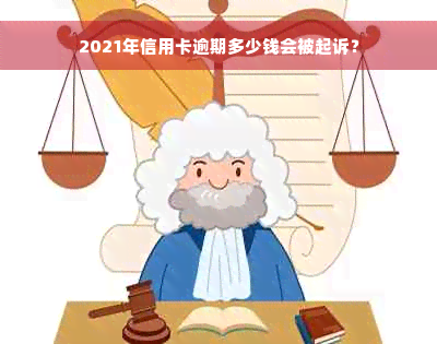 2021年信用卡逾期多少钱会被起诉？