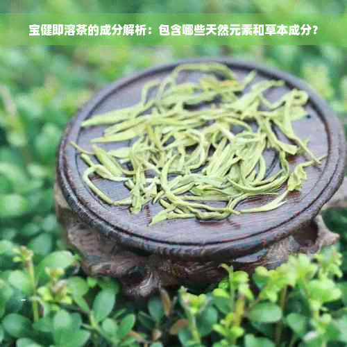 宝健即溶茶的成分解析：包含哪些天然元素和草本成分？