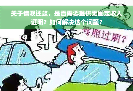 关于借呗还款，是否需要提供无固定收入证明？如何解决这个问题？