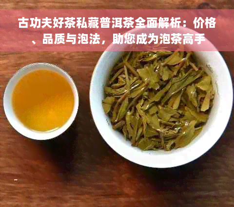 古功夫好茶私藏普洱茶全面解析：价格、品质与泡法，助您成为泡茶高手