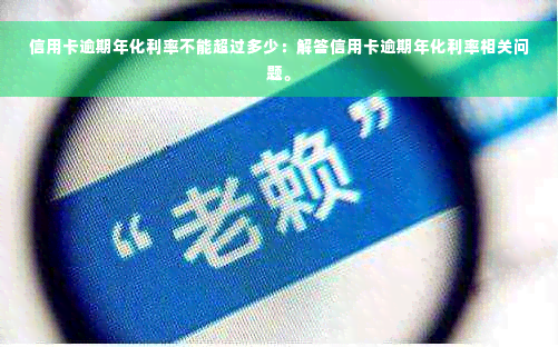 信用卡逾期年化利率不能超过多少：解答信用卡逾期年化利率相关问题。