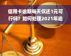 信用卡逾期每天仅还1元可行吗？如何处理2021年逾期一天的信用卡问题。