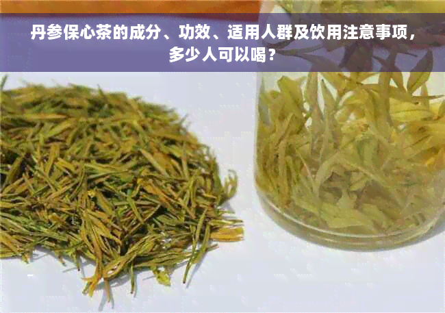 丹参保心茶的成分、功效、适用人群及饮用注意事项，多少人可以喝？