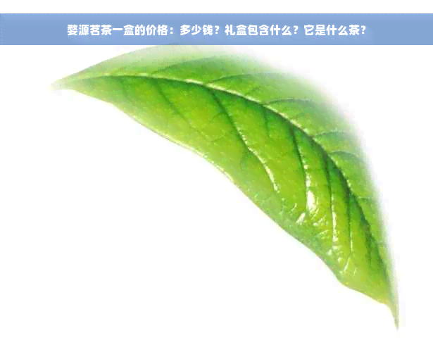 婺源茗茶一盒的价格：多少钱？礼盒包含什么？它是什么茶？