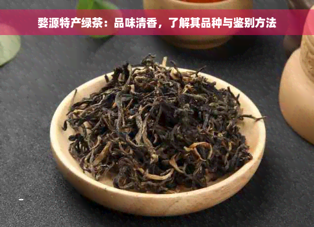 婺源特产绿茶：品味清香，了解其品种与鉴别方法