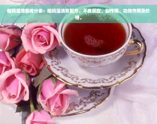 楷妈湿清茶成分表：楷妈湿清茶配方、不良反应、副作用、功效作用及价格。