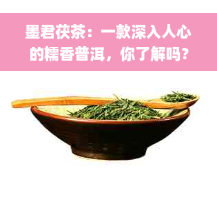 墨君茯茶：一款深入人心的糯香普洱，你了解吗？