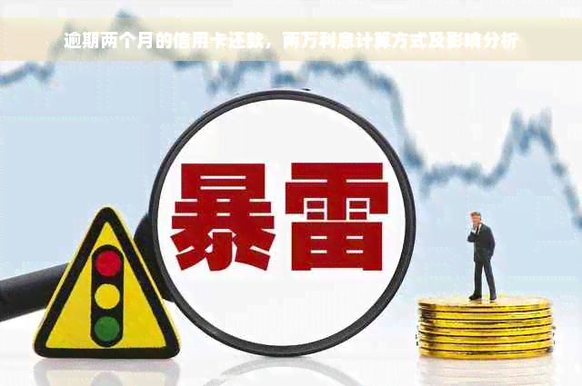 逾期两个月的信用卡还款，两万利息计算方式及影响分析