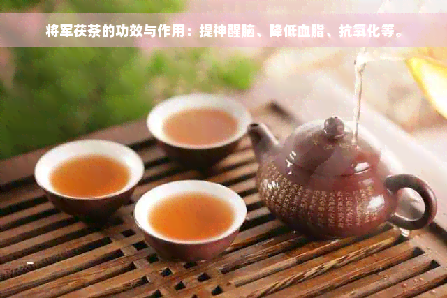 将军茯茶的功效与作用：提神醒脑、降低血脂、抗氧化等。