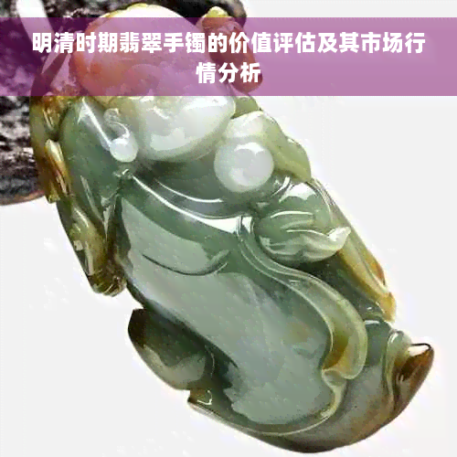 明清时期翡翠手镯的价值评估及其市场行情分析