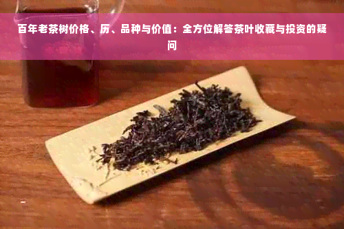 百年老茶树价格、历、品种与价值：全方位解答茶叶收藏与投资的疑问