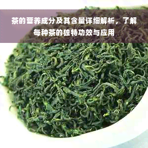 茶的营养成分及其含量详细解析，了解每种茶的独特功效与应用