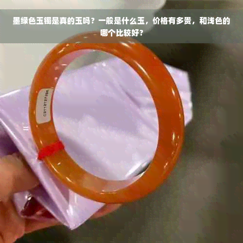 墨绿色玉镯是真的玉吗？一般是什么玉，价格有多贵，和浅色的哪个比较好？