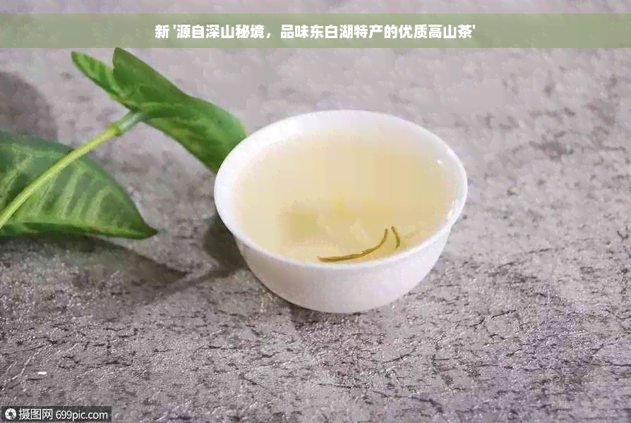 新 '源自深山秘境，品味东白湖特产的优质高山茶'