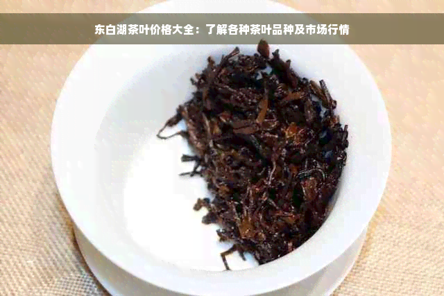 东白湖茶叶价格大全：了解各种茶叶品种及市场行情